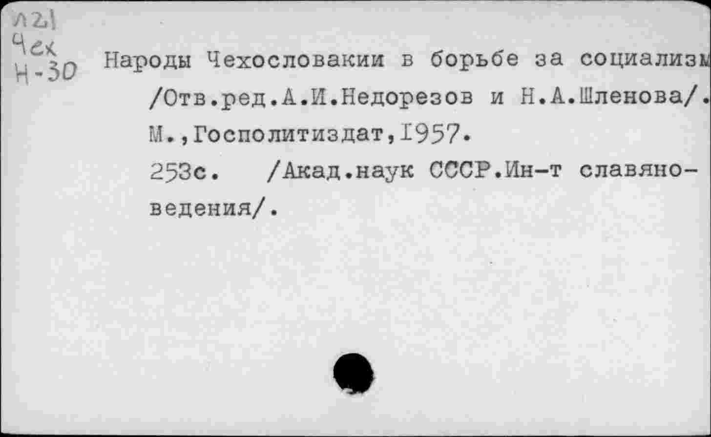 ﻿Народы Чехословакии в борьбе за социализм /Отв.ред.А.И.Недорезов и Н.А.Шленова/. М.,Гостю литиздат,1957«
253с. /Акад.наук СССР.Ин-т славяноведения/.